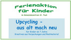 Text für eine Ferienaktion für Kinder im Gemeindezentrum St. Pauli. Thema: Upcycling – aus alt mach neu. Für Kinder ab 7 Jahren, kreatives Arbeiten mit Verpackungen und Restmaterialien.